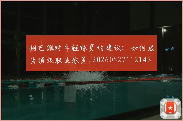 姆巴佩对年轻球员的建议：如何成为顶级职业球员_20260527112143