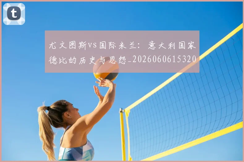 尤文图斯vs国际米兰：意大利国家德比的历史与恩怨_20260606153202