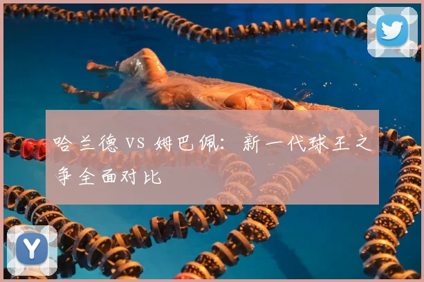 哈兰德 vs 姆巴佩:新一代球王之争全面对比