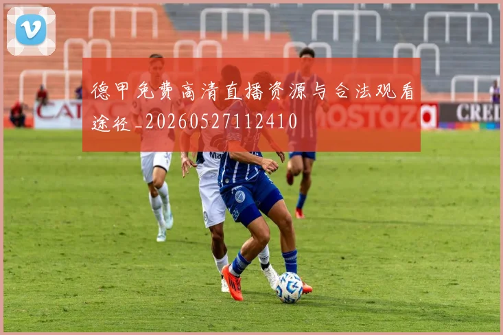 德甲免费高清直播资源与合法观看途径_20260527112410
