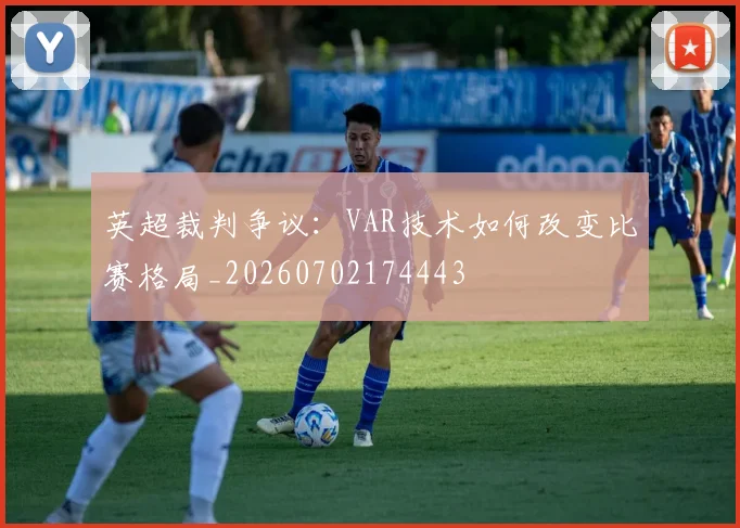 英超裁判争议：VAR技术如何改变比赛格局_20260702174443