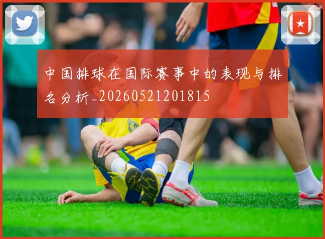 中国排球在国际赛事中的表现与排名分析_20260521201815