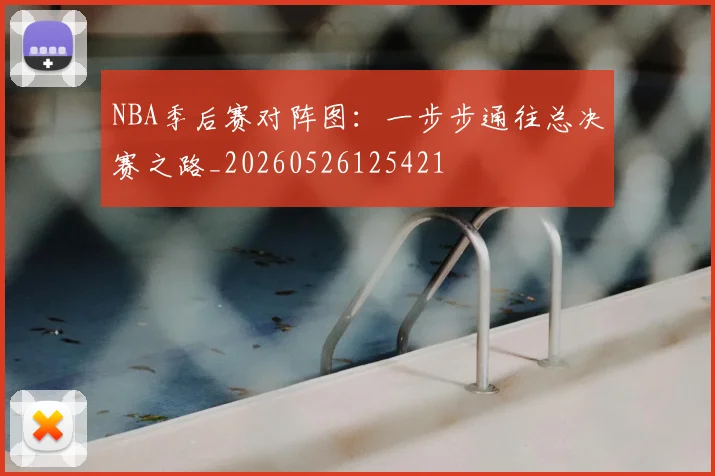NBA季后赛对阵图：一步步通往总决赛之路_20260526125421
