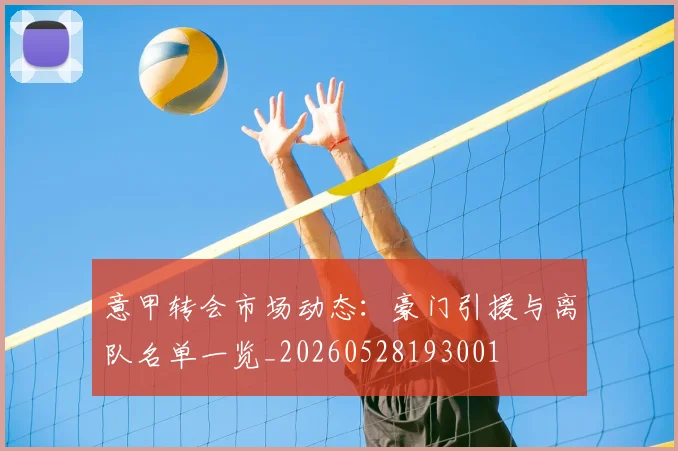 意甲转会市场动态:豪门引援与离队名单一览_20260528193001