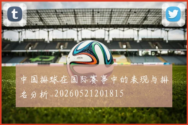 中国排球在国际赛事中的表现与排名分析_20260521201815
